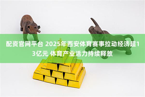 配资官网平台 2025年西安体育赛事拉动经济超13亿元 体育产业活力持续释放