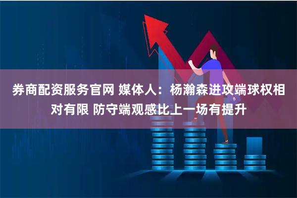券商配资服务官网 媒体人：杨瀚森进攻端球权相对有限 防守端观感比上一场有提升